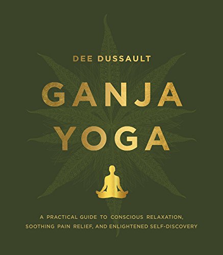 Ganja Yoga A Practical Guide To Conscious Relaxation Soothing Pain Relief And Enlightened Selfdiscovery Dee Dussault