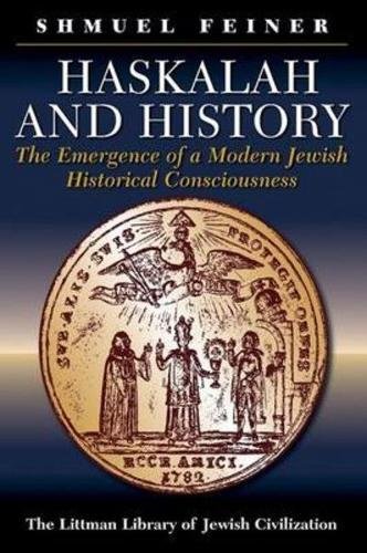 Haskalah And History The Emergence Of A Modern Jewish Historical Consciousness 1st Edition Shmuel Feiner