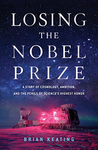 Losing The Nobel Prize A Story Of Cosmology Ambition And The Perils Of Sciences Highest Honor Brian Keating