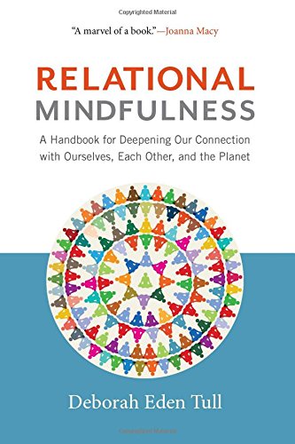 Relational Mindfulness A Handbook For Deepening Our Connections With Ourselves Each Other And The Planet Deborah Eden Tull