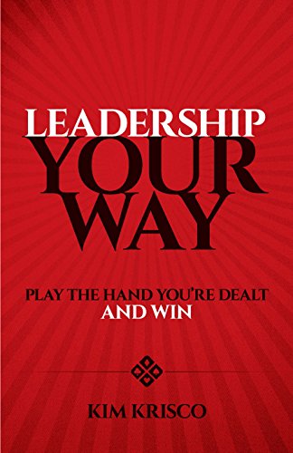 Leadership Your Way Play The Hand Youre Dealt And Win Kim Krisco