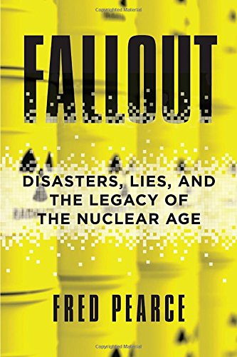 Fallout Disasters Lies And The Legacy Of The Nuclear Age Fred Pearce