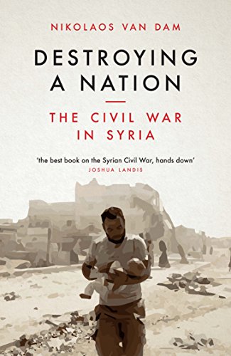 Destroying A Nation The Civil War In Syria Nikolaos Van Dam
