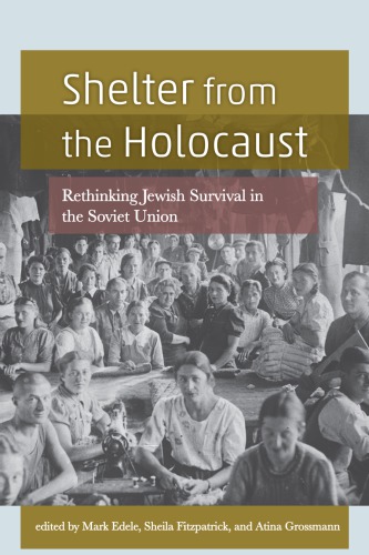 Shelter From The Holocaust Rethinking Jewish Survival In The Soviet Union Mark Edele