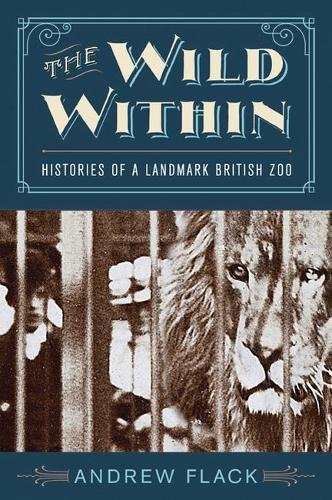 The Wild Within Histories Of A Landmark British Zoo Andrew Flack