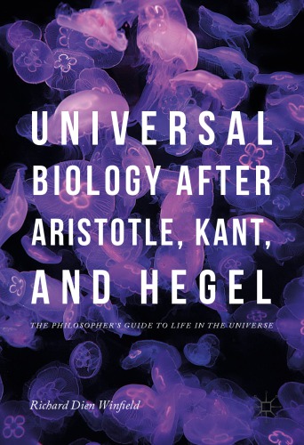 Universal Biology After Aristotle Kant And Hegel The Philosophers Guide To Life In The Universe 1st Richard Dien Winfield