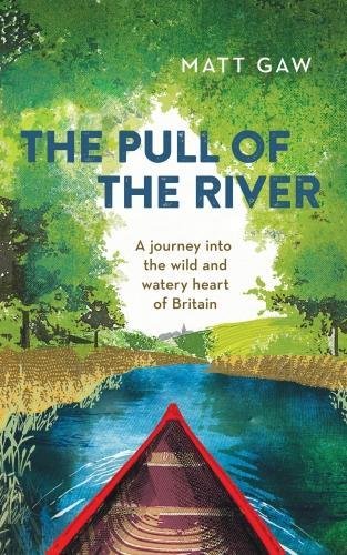 The Pull Of The River A Journey Into The Wild And Watery Heart Of Britain Matt Gaw
