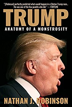 Trump Anatomy Of A Monstrosity Nathan J Robinson