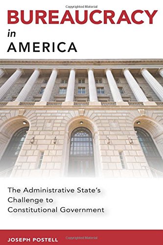 Bureaucracy In America The Administrative States Challenge To Constitutional Government Joseph Postell