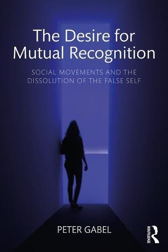 The Desire For Mutual Recognition Social Movements And The Dissolution Of The False Self 1st Edition Peter Gabel