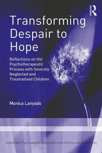 Transforming Despair To Hope Reflections On The Psychotherapeutic Process With Severely Neglected And Traumatised Children 1st Edition Monica Lanyado