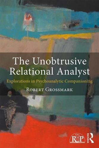 The Unobtrusive Relational Analyst Explorations In Psychoanalytic Companioning 1st Edition Robert Grossmark