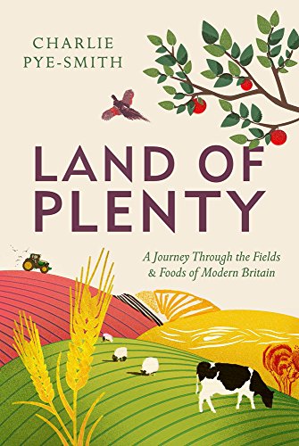 Land Of Plenty A Journey Through The Fields And Foods Of Modern Britain Charlie Pyesmith
