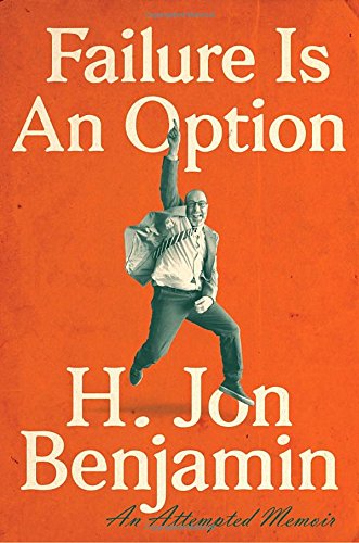 Failure Is An Option An Attempted Memoir H Jon Benjamin