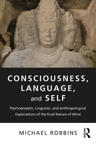 Consciousness Language And Self Psychoanalytic Linguistic And Anthropological Explorations Of The Dual Nature Of Mind 1st Edition Michael Robbins