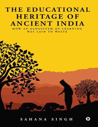 The Educational Heritage Of Ancient India How An Ecosystem Of Learning Was Laid To Waste 1st Edition Sahana Singh