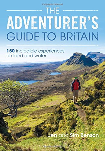 The Adventurers Guide To Britain 150 Incredible Experiences On Land And Water Jen Benson