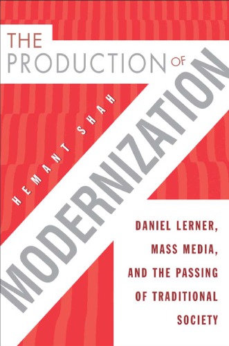 The Production Of Modernization Daniel Lerner Mass Media And The Passing Of Traditional Society Hemant Shah