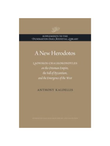 A New Herodotos Laonikos Chalkokondyles On The Ottoman Empire The Fall Of Byzantium And The Emergence Of The West Anthony Kaldellis