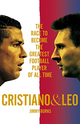 Cristiano And Leo The Race To Become The Greatest Football Player Of All Time Jimmy Burns