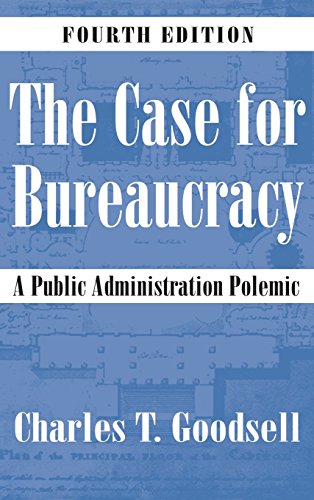 The Case For Bureaucracy A Public Administration Polemic 4th Charles T Goodsell