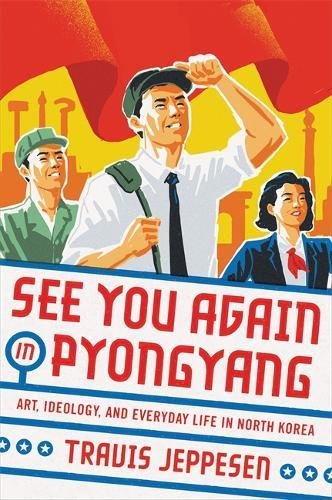 See You Again In Pyongyang A Journey Into Kim Jong Uns North Korea Travis Jeppesen