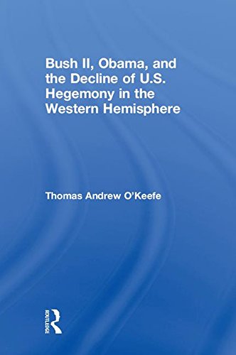 Bush Ii Obama And The Decline Of Us Hegemony In The Western Hemisphere 1st Edition Thomas Andrew Okeefe