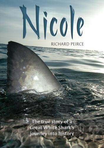 Nicole The True Story Of A Great White Sharks Journey Into History Richard Peirce
