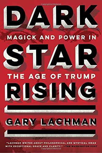 Dark Star Rising Magick And Power In The Age Of Trump Gary Lachman