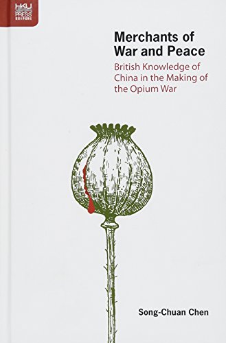Merchants Of War And Peace British Knowledge Of China In The Making Of The Opium War Songchuan Chen
