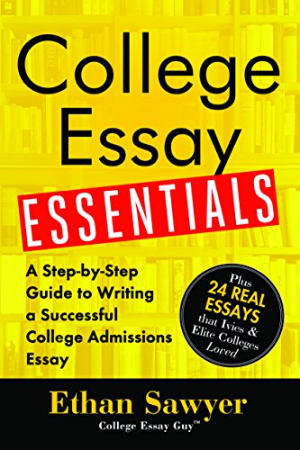 College Essay Essentials A Stepbystep Guide To Writing A Successful College Admissions Essay Ethan Sawyer