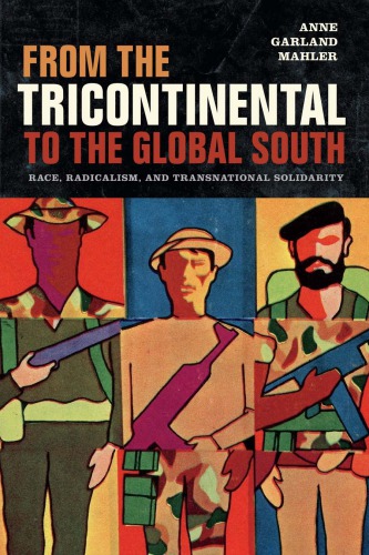 From The Tricontinental To The Global South Race Radicalism And Transnational Solidarity Anne Garland Mahler