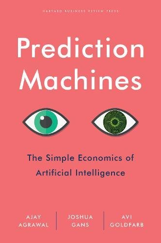 Prediction Machines The Simple Economics Of Artificial Intelligence Ajay Agrawal