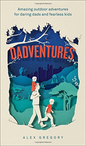 Dadventures Amazing Outdoor Adventures For Daring Dads And Fearless Kids Epub Edition Alex Gregory