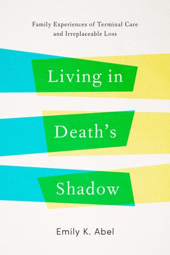 Living In Deaths Shadow Family Experiences Of Terminal Care And Irreplaceable Loss Emily K Abel