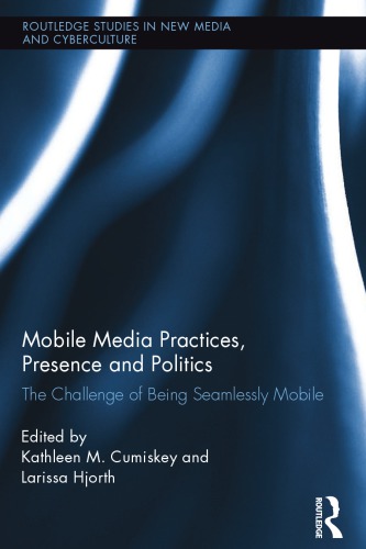 Mobile Media Practices Presence And Politics The Challenge Of Being Seamlessly Mobile 1st Edition Kathleen M Cumiskey