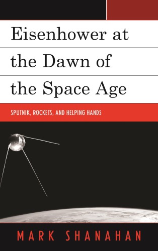 Eisenhower At The Dawn Of The Space Age Sputnik Rockets And Helping Hands Mark Shanahan