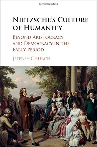 Nietzsches Culture Of Humanity Beyond Aristocracy And Democracy In The Early Period Jeffrey Church