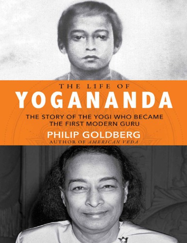 The Life Of Yogananda The Story Of The Yogi Who Became The First Modern Guru Philip Goldberg