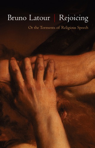 Rejoicing Or The Torments Of Religious Speech 1st Edition Bruno Latour