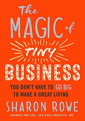 The Magic Of Tiny Business You Dont Have To Go Big To Make A Great Living Sharon Rowe