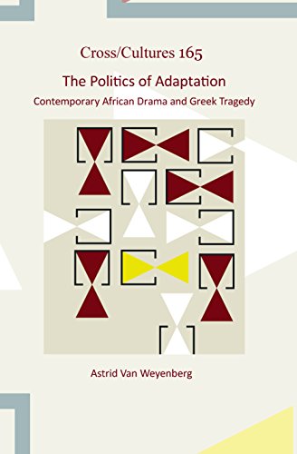 The Politics Of Adaptation Contemporary African Drama And Greek Tragedy Astrid Van Weyenberg