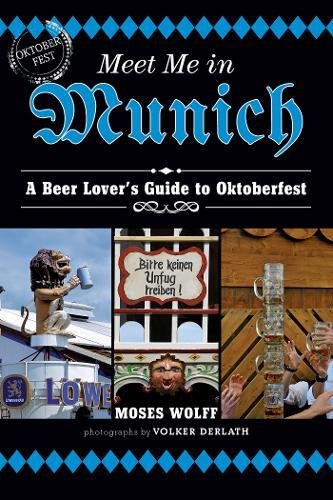 Meet Me In Munich A Beer Lovers Guide To Oktoberfest 1st Edition Moses Wolff