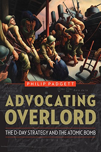 Advocating Overlord The Dday Strategy And The Atomic Bomb Philip Padgett