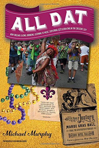 All Dat New Orleans Eating Drinking Listening To Music Exploring Celebrating In The Crescent City 1st Edition Michael Murphy