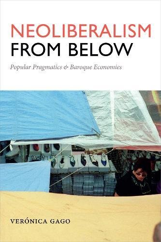 Neoliberalism From Below Popular Pragmatics And Baroque Economies Verónica Gago