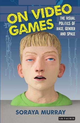 On Video Games The Visual Politics Of Race Gender And Space Soraya Murray