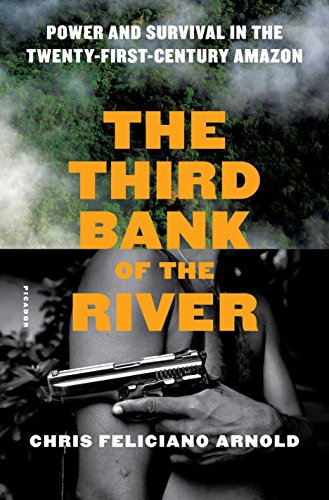 The Third Bank Of The River Power And Survival In The Twentyfirstcentury Amazon Chris Feliciano Arnold