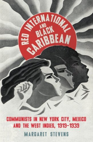 Red International And Black Caribbean Communists In New York City Mexico And The West Indies 19191939 Margaret Stevens