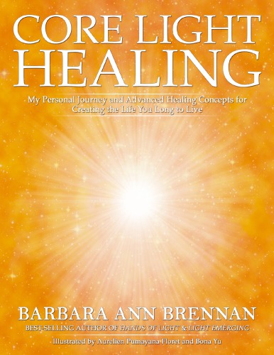 Core Light Healing My Personal Journey And Advanced Healing Concepts Barbara Ann Brennan